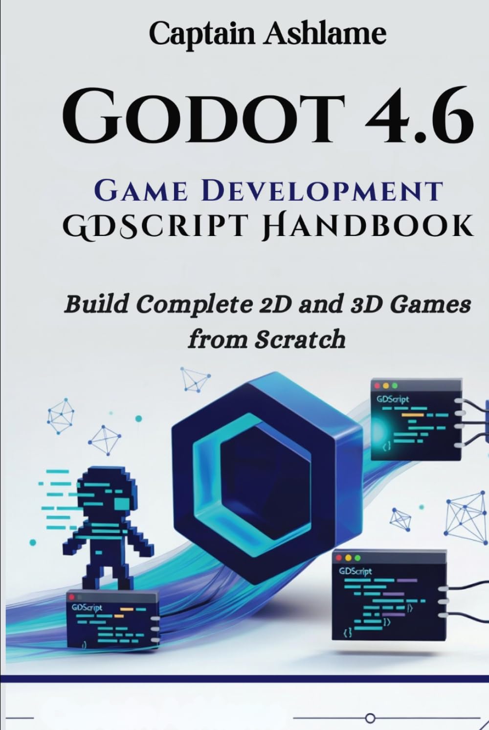 Godot 4.6 Game Development with GDScript Handbook: Build Complete 2D and 3D Games from Scratch (Godot 4.6 GDScript & C#/.NET 10 Edition Mastery Series)