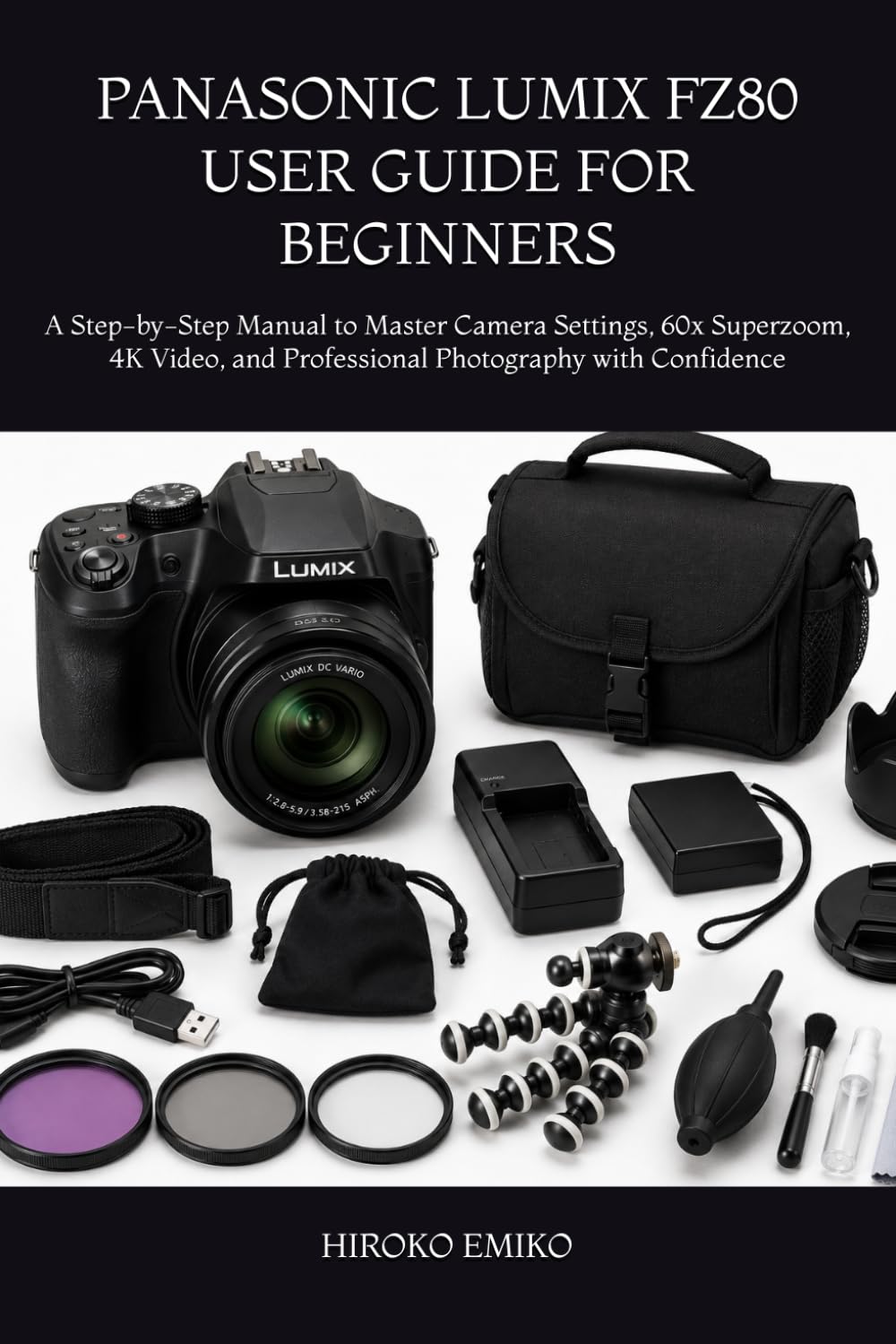 PANASONIC LUMIX FZ80 USER GUIDE FOR BEGINNERS: A Step-by-Step Manual to Master Camera Settings, 60x Superzoom, 4K Video, and Professional Photography with Confidence