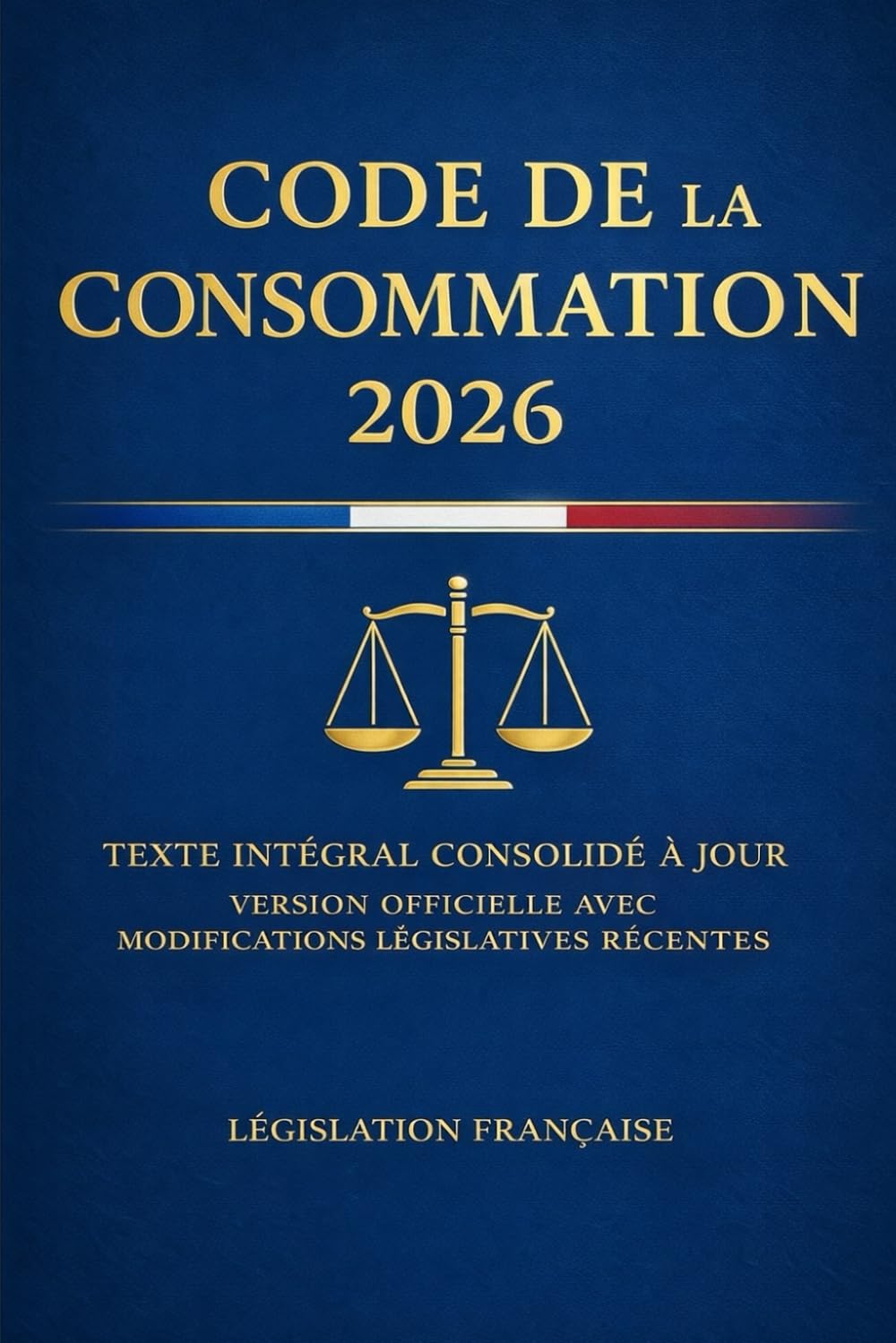 Code de la Consommation 2026: Texte intégral consolidé à jour Version officielle avec modifications législatives récentes