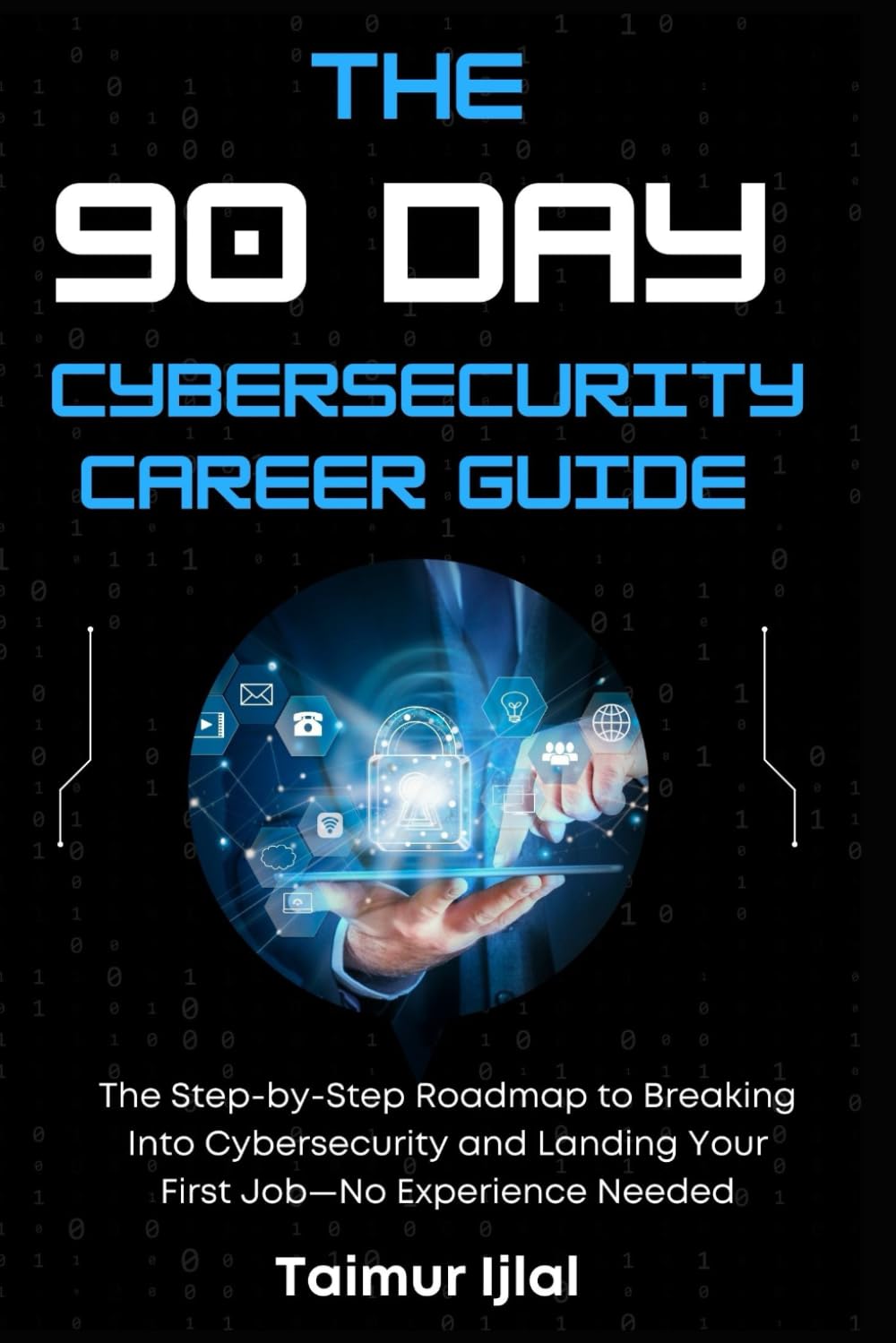 The 90 Day Cybersecurity Career Guide: The Step-by-Step Roadmap to Breaking Into Cybersecurity and Landing Your First Job—No Experience Needed