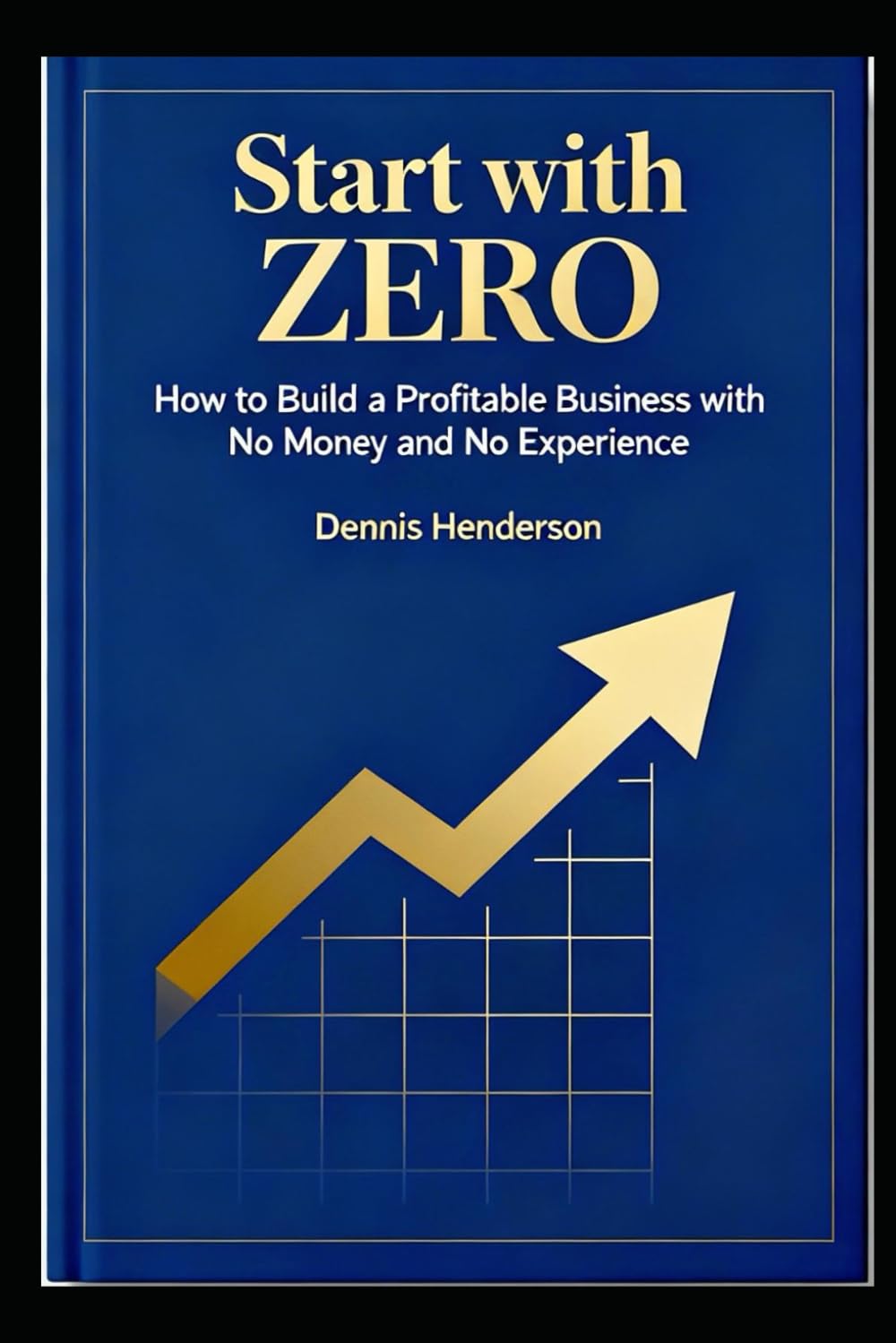 Start with Zero: How to Build a Profitable Business with No Money and No Experience