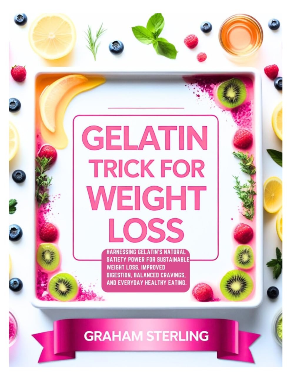 GELATIN TRICK FOR WEIGHT LOSS: Harnessing Gelatin’s Natural Satiety Power for Sustainable Weight Loss, Improved Digestion, Balanced Cravings, and Everyday Healthy Eating.