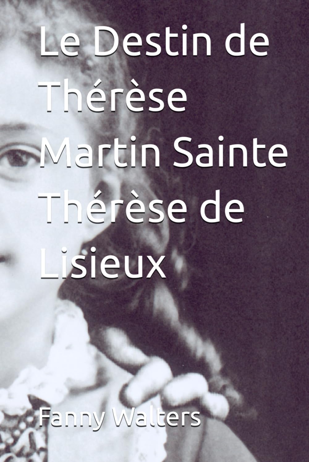 Le Destin de Thérèse Martin Sainte Thérèse de Lisieux