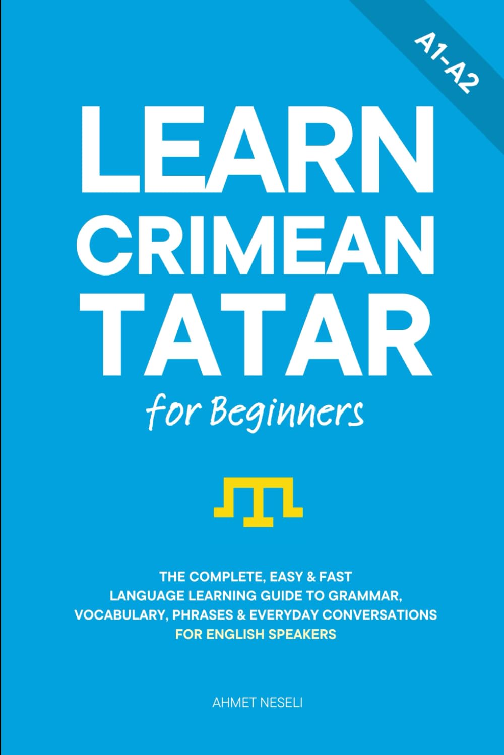 Learn Crimean Tatar for Beginners: The Complete, Easy & Fast Language Learning Guide to Grammar, Vocabulary, Phrases & Everyday Conversations for English Speakers (Learn Tatar)