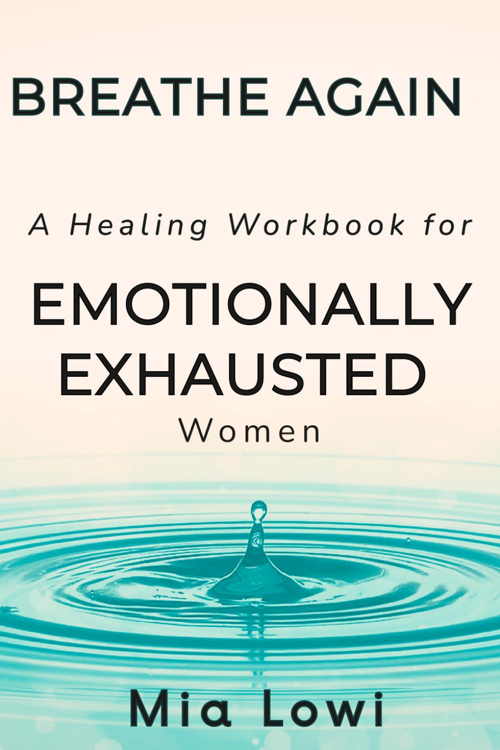 BREATHE AGAIN: An Emotional Healing Workbook for Overwhelmed and Exhausted Women Seeking Inner Peace