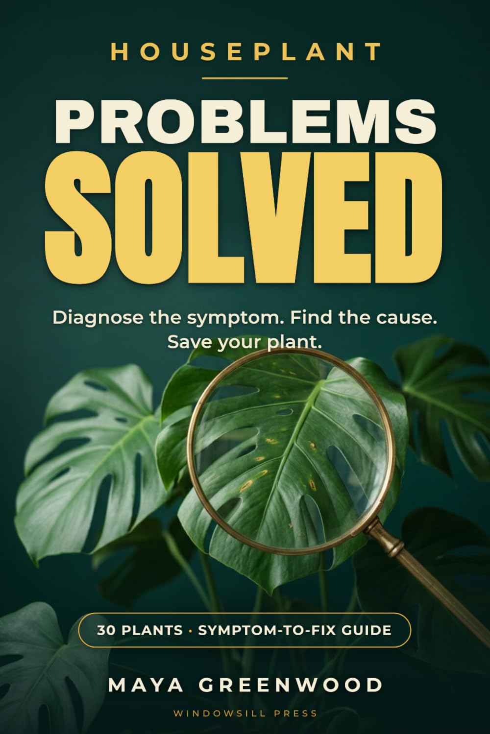 Houseplant Problems Solved: A Troubleshooting Guide for 30 Popular Houseplants — Including Pothos, Snake Plant, Monstera, Calathea, Fiddle Leaf Fig, Phalaenopsis Orchid, and More