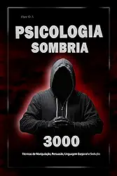 Psicologia Sombria: 3000 Técnicas para Analisar e Manipular as Pessoas: Domine a Psicologia Sombria: Técnicas de Manipulação, Persuasão, Linguagem Corporal e Sedução