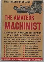 The Amateur Machinist: A Simple But Complete Description of All Kinds of Metal Working B0040XXXWK Book Cover