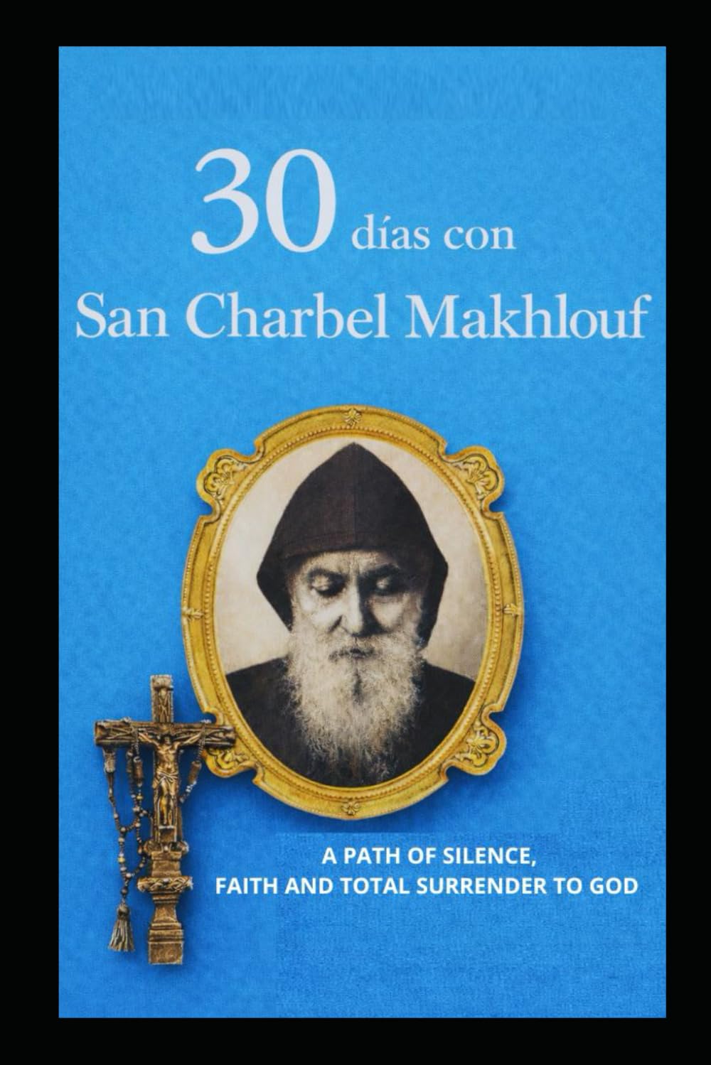 30 DÍAS CON SAN CHARBEL MAKHLOUF: UN CAMINO DE SILENCIO, FE Y ABANDONO TOTAL EN DIOS