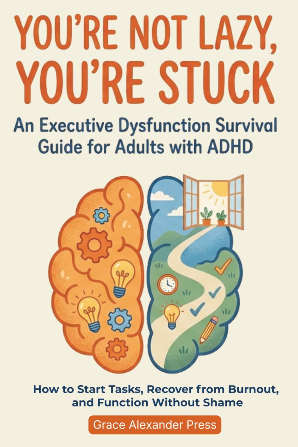 You’re Not Lazy, You’re Stuck: How to Start Tasks, Recover from Burnout and Function without Shame - An Executive Dysfunction Survival Guide for Adults with ADHD