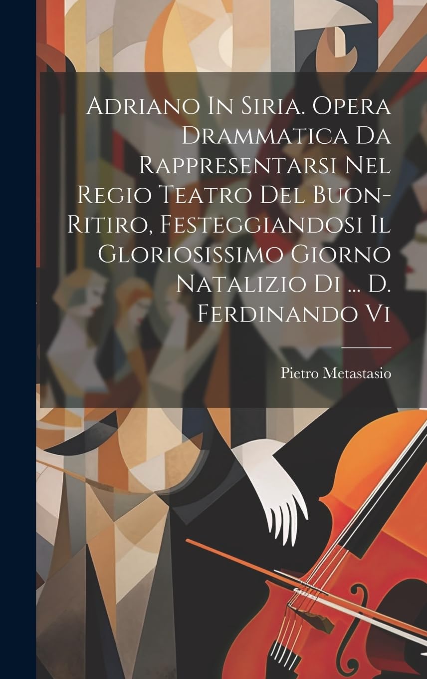 Adriano In Siria. Opera Drammatica Da Rappresentarsi Nel Regio Teatro Del Buon-ritiro, Festeggiandosi Il Gloriosissimo Giorno Natalizio Di ... D. Ferdinando Vi