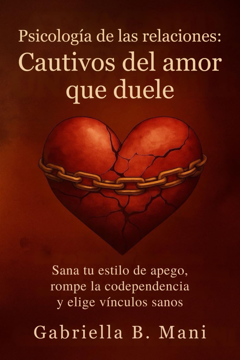 Psicología de las relaciones – Cautivos del amor que duele: Sana tu estilo de apego, rompe la codependencia y elige vínculos sanos