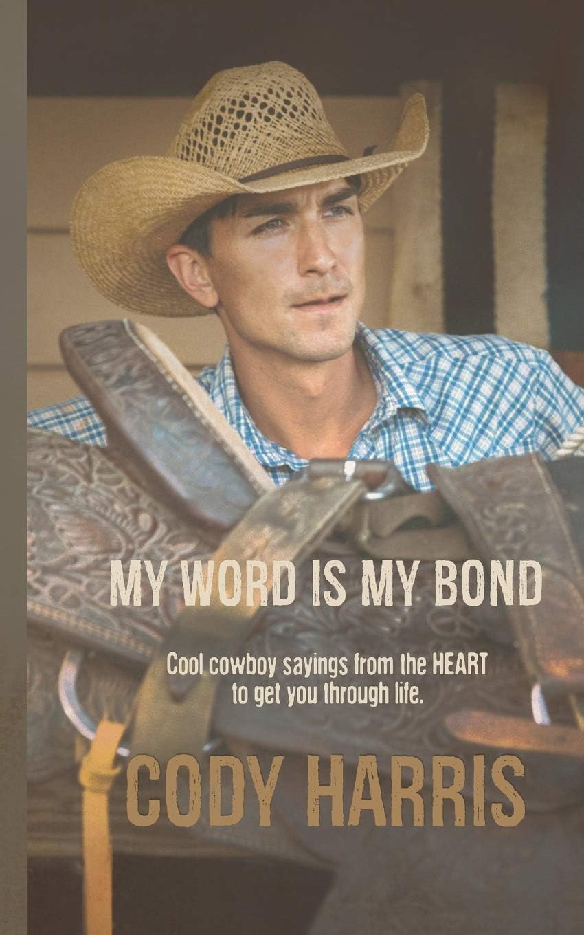 Cody Harris: My Word is my Bond: Cool cowboy sayings from the heart to get you through life