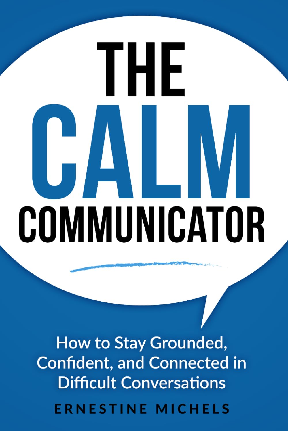 The Calm Communicator: How to Stay Grounded, Confident, and Connected in Difficult Conversations (“The Communication Mastery Series”)