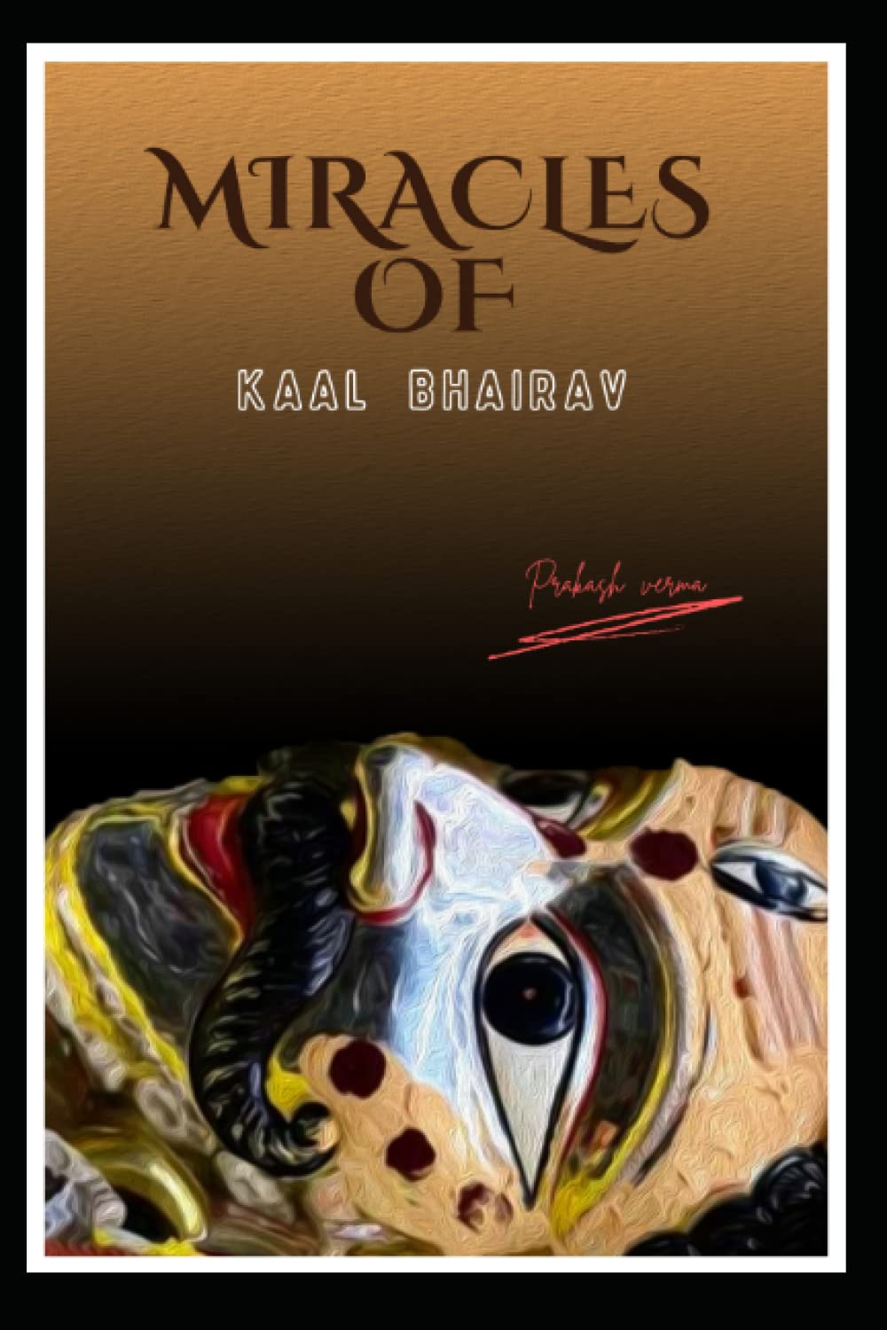Miracles of kaal Bhairav: Discovering the Divine Power and Mysteries of the Fierce Deity Kaal Bhairav.
