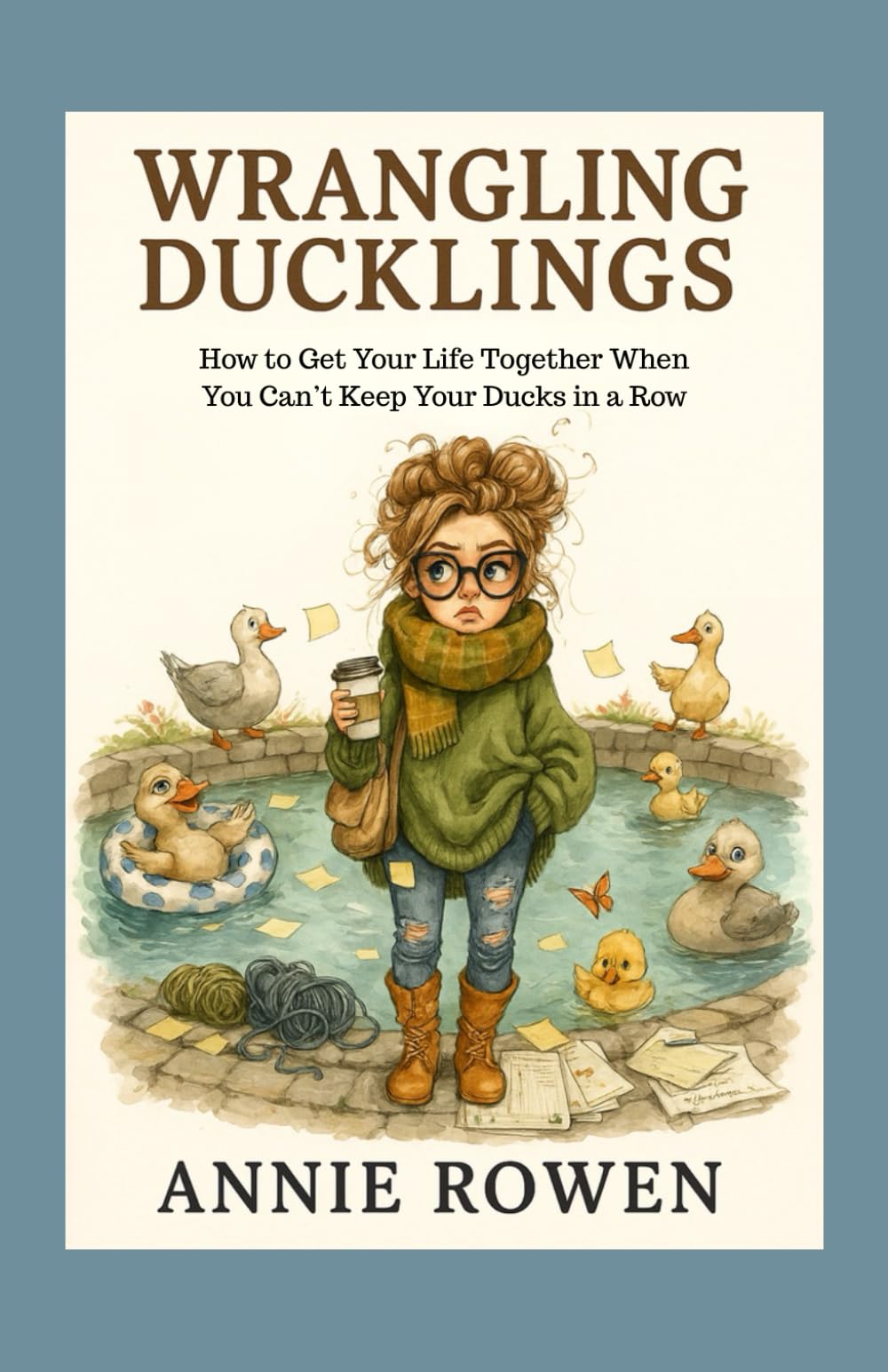 Wrangling Ducklings: How to Get Your Life Together When You Can’t Keep Your Ducks in a Row
