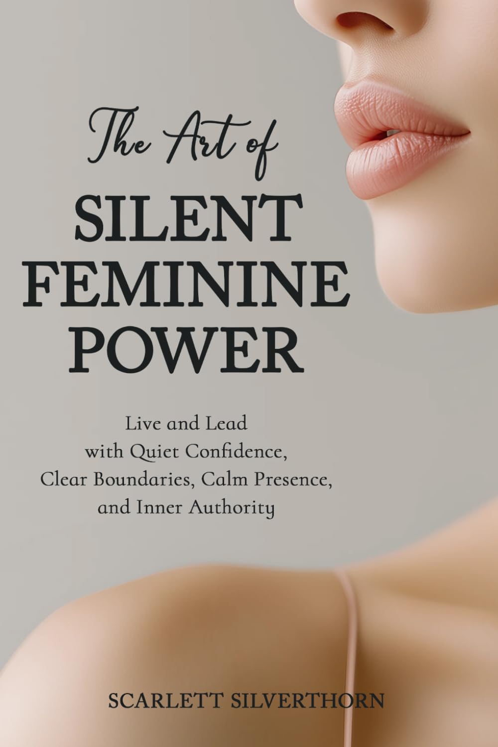 The Art of Silent Feminine Power: Live and Lead with Quiet Confidence, Clear Boundaries, Calm Presence, and Inner Authority (The Magnetic Woman Series)