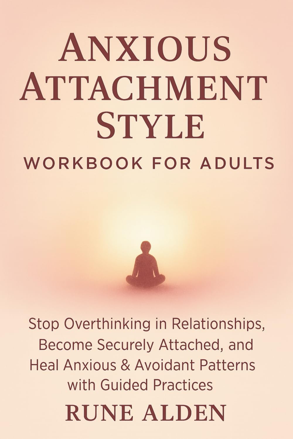 Anxious Attachment Style Workbook for Adults: Stop Overthinking in Relationships, Become Securely Attached, and Heal Anxious & Avoidant Patterns with Guided Practices