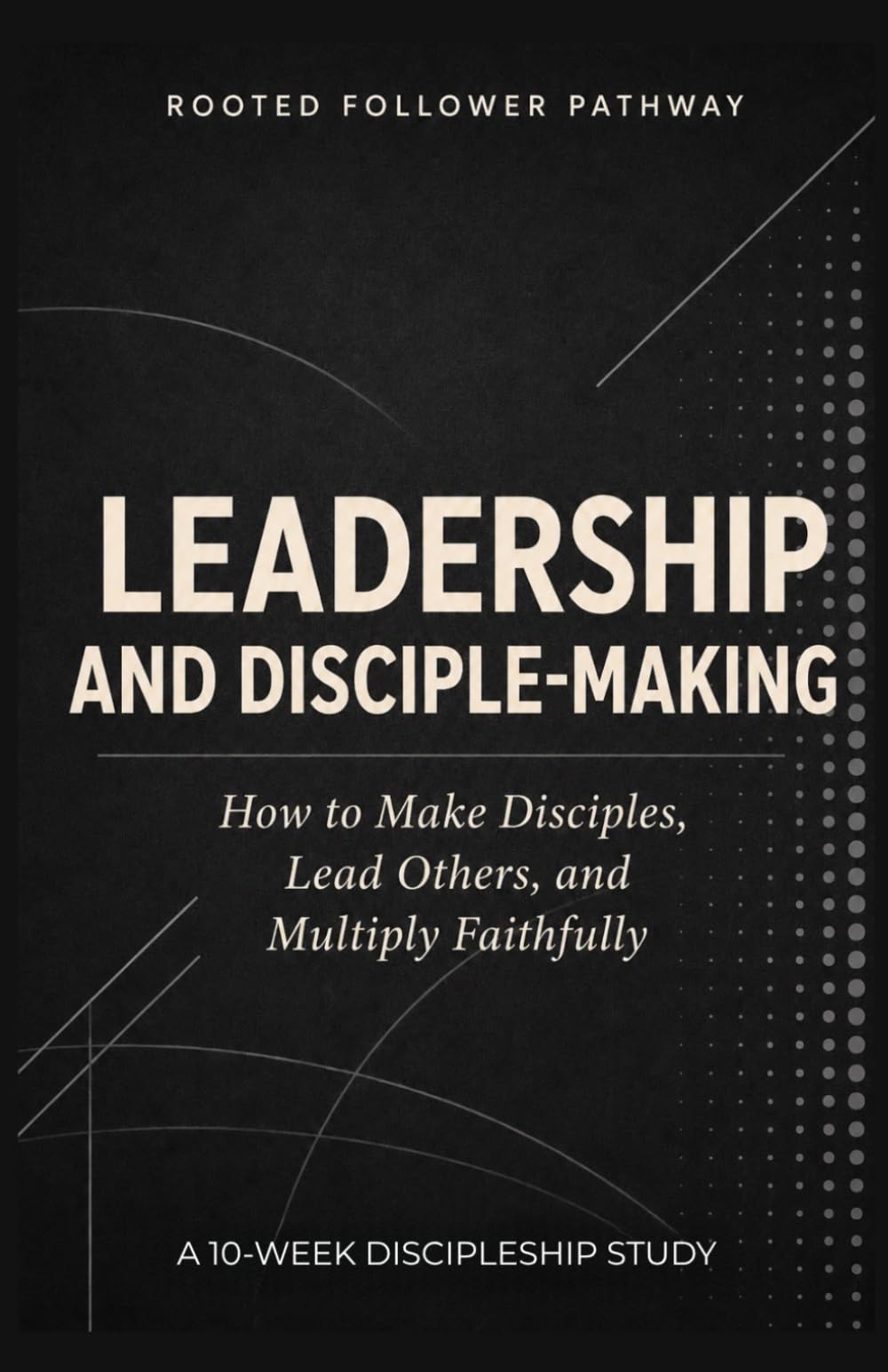 Leadership and Disciple-Making: How to Make Disciples, Lead Others, and Multiply Faithfully (Rooted Follower Pathway: A Discipleship Curriculum For Churches)