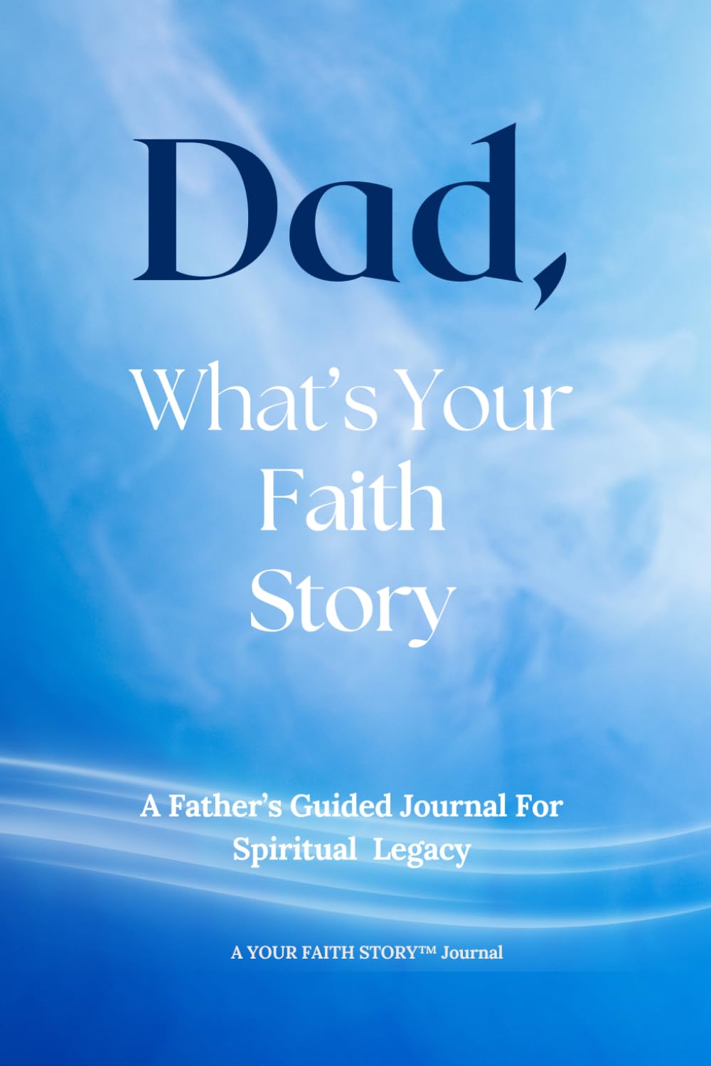 Dad, What's Your Faith Story: A Father's Guided Journal For Spiritual Legacy