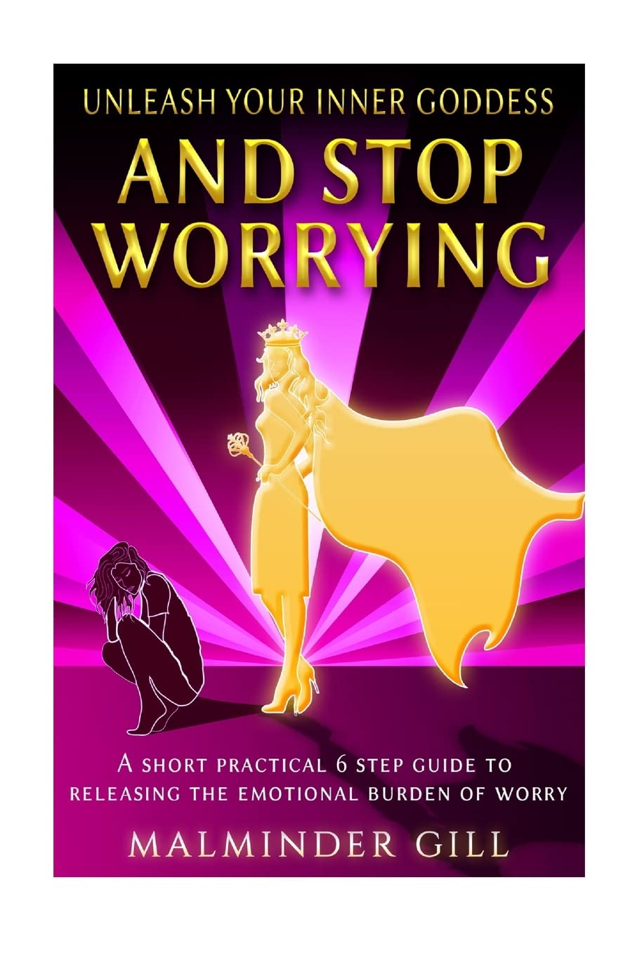Unleash Your Inner Goddess And Stop Worrying: A short practical 6 step guide to releasing the emotional burden of worry.: Volume 1