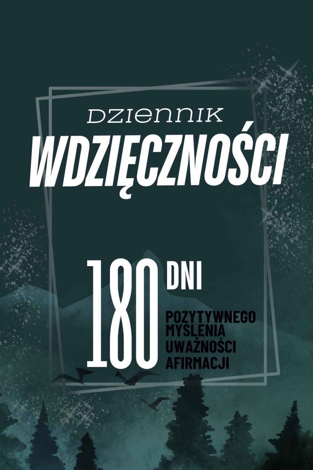 Dziennik Wdzięczności: 180 Dni pozytywnego myślenia, uważności i afirmacji dla mężczyzn i kobiet
