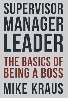 Supervisor Manager Leader: Basics of Being a Boss by Mike Kraus - Practical Leadership Guide for Supervisors & Managers