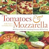 Tomatoes & Mozzarella: 100 Ways to Enjoy This Tantalizing Twosome All Year Long