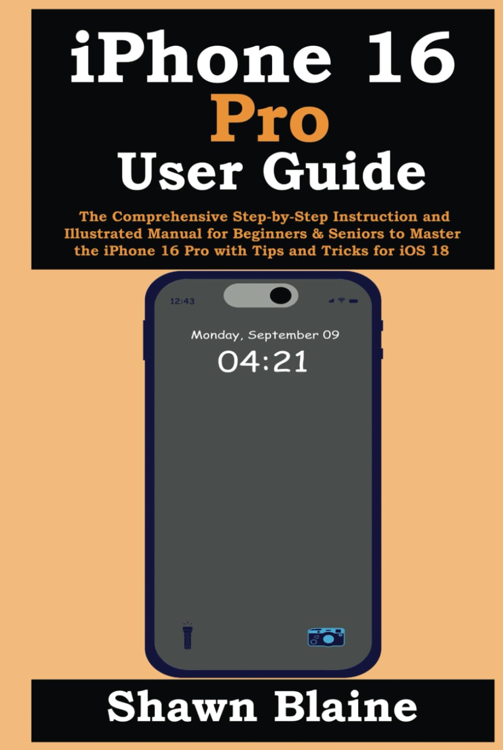 iPhone 16 Pro User Guide: The Comprehensive Step-by-Step Instruction and Illustrated Manual for Beginners & Seniors to Master the iPhone 16 Pro with Tips and Tricks for iOS 18