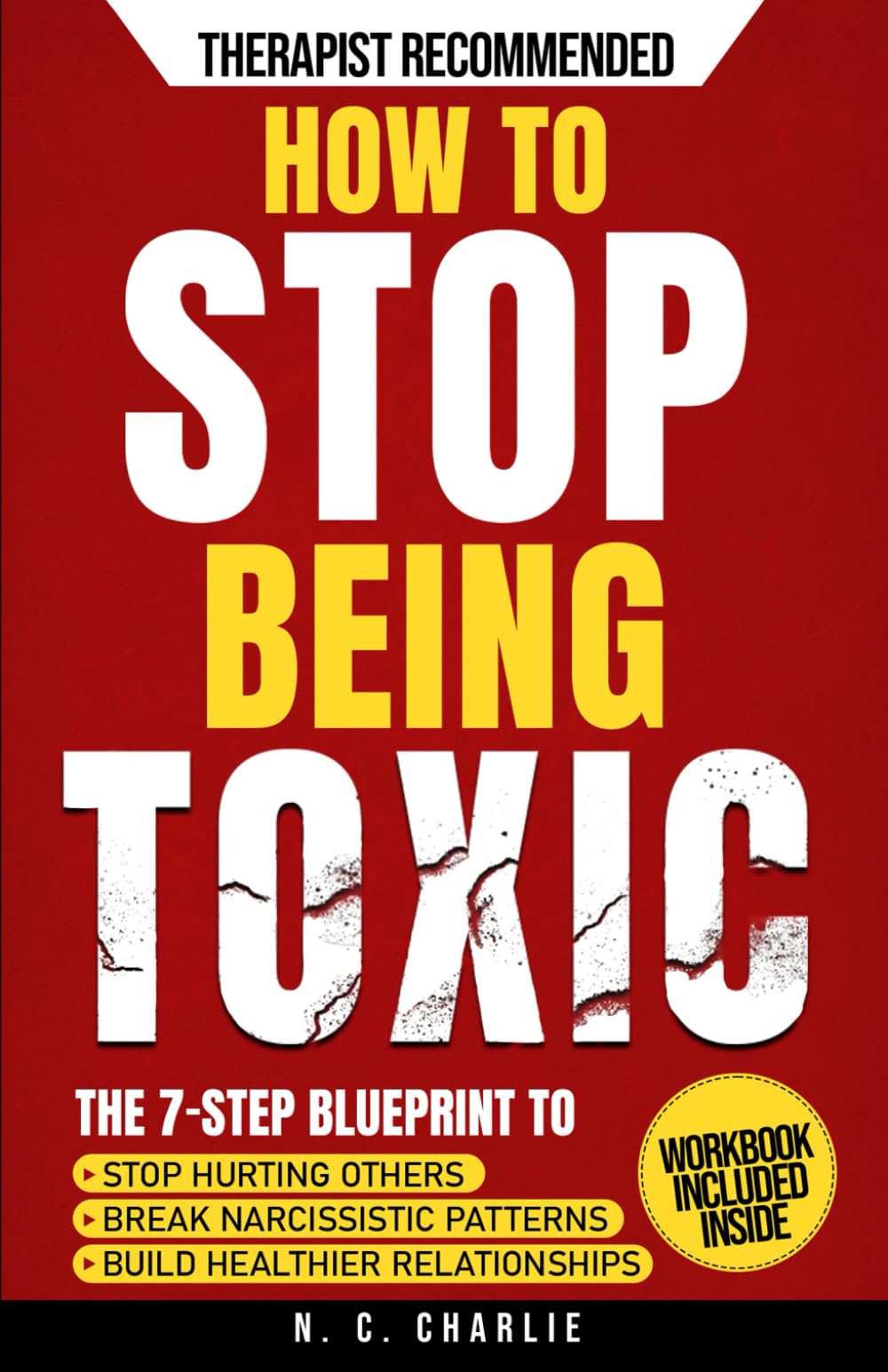 How to Stop Being Toxic: The 7-Step Blueprint to Stop Hurting Others, End the Cycle of Narcissistic and Manipulative Behavior, and Build Emotional Intelligence for Healthier Relationships