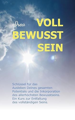 VOLL BEWUSST SEIN: Schlüssel für das Ausleben Deines gesamten Potentials und die Inkorporation des allerhöchsten Bewusstseins. Ein Kurs zur Entfaltung des vollständigen Seins.
