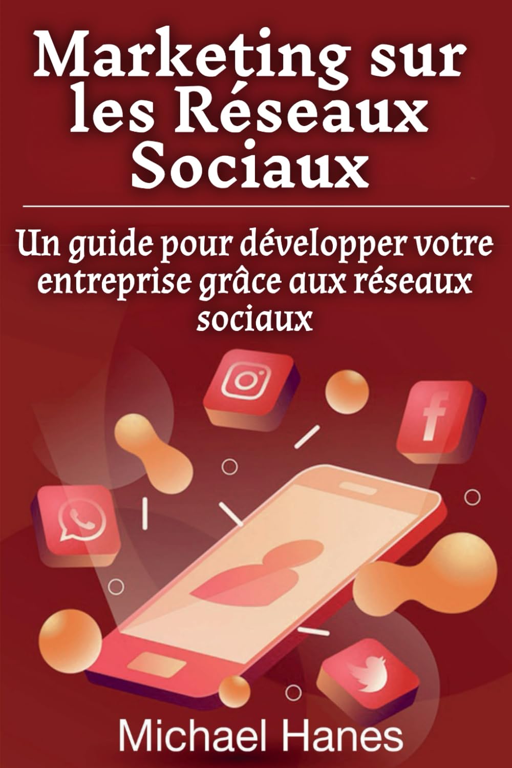 Marketing sur les Réseaux Sociaux: Un guide pour développer votre entreprise grâce aux réseaux sociaux