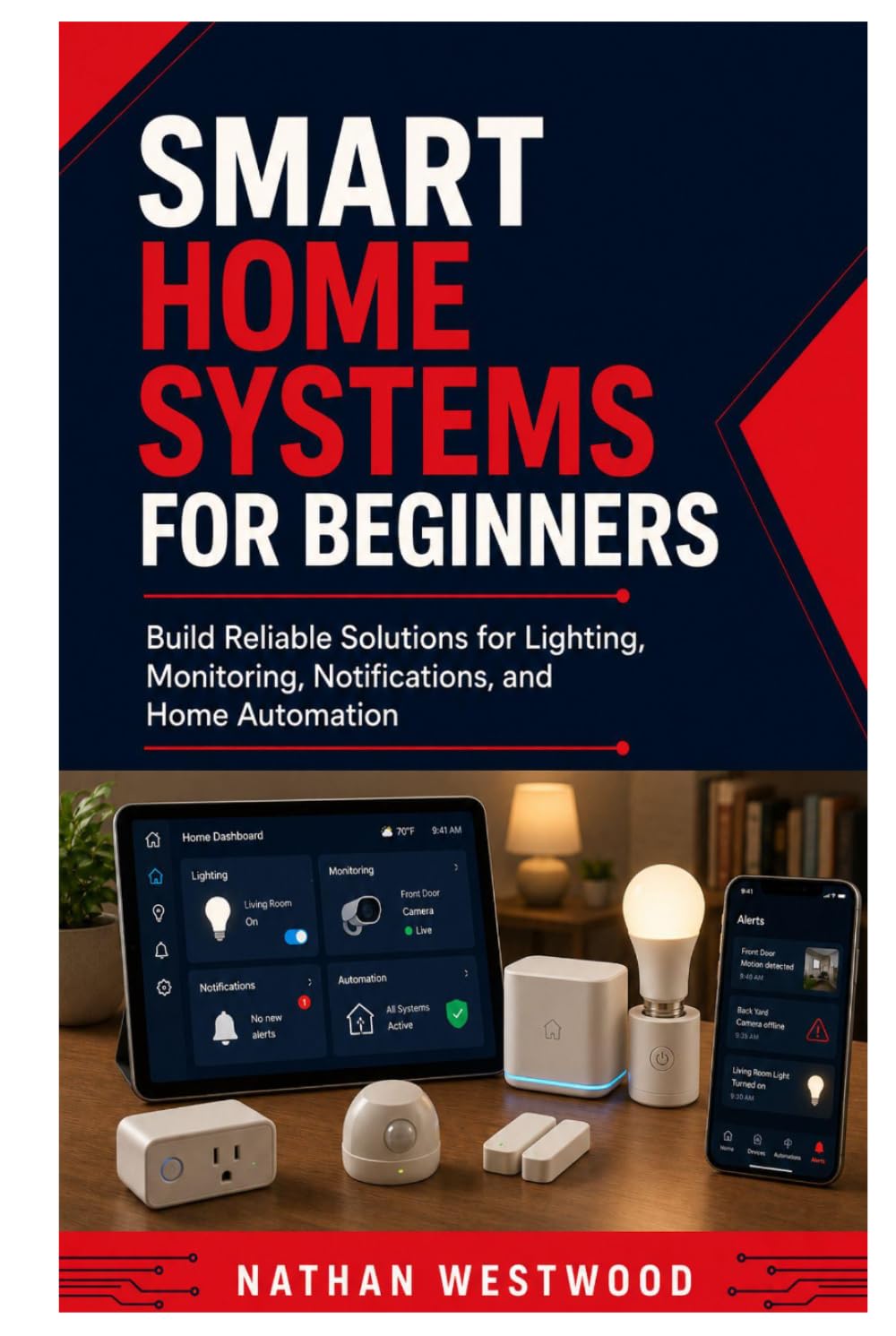 Smart Home Systems for Beginners: Build Reliable Solutions for Lighting, Monitoring, Notifications, and Home Automation