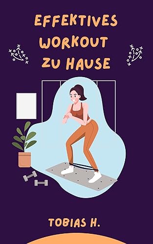 Effektives Workout zu Hause: Ich zeige dir alles Wichtige, was du zu einem effektiven Training zu Hause wissen musst (German Edition)