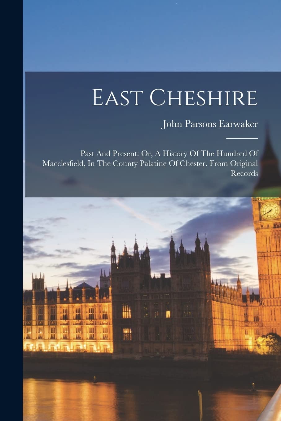 East Cheshire: Past And Present: Or, A History Of The Hundred Of Macclesfield, In The County Palatine Of Chester. From Original Records