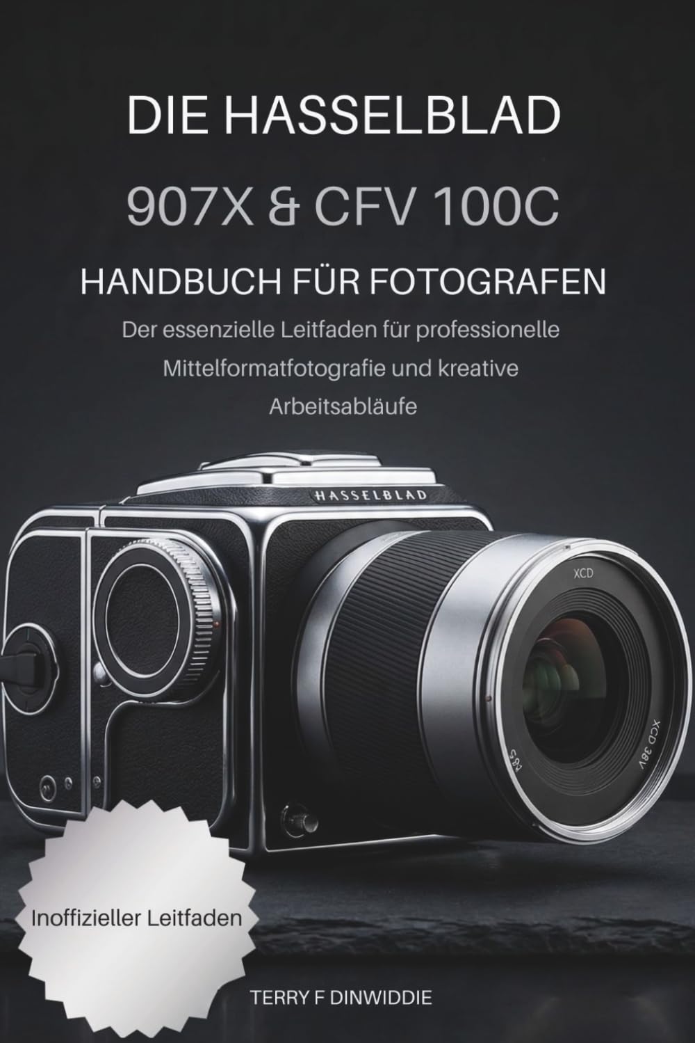 DIE HASSELBLAD 907X & CFV 100C: HANDBUCH FÜR FOTOGRAFEN: Der essenzielle Leitfaden für professionelle Mittelformatfotografie und kreative Arbeitsabläufe (The Mirrorless Camera Masterwork Series)