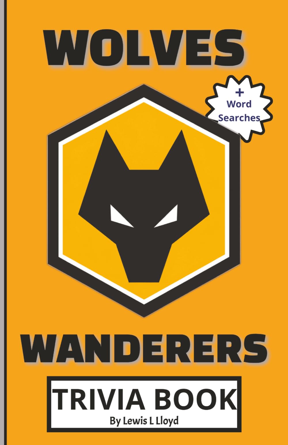 Wolves FC Trivia Book: A Fun Football Quiz Book for Wolves Fans, Packed with Questions, Answers, Facts, True or False Challenges and Bonus Word Searches