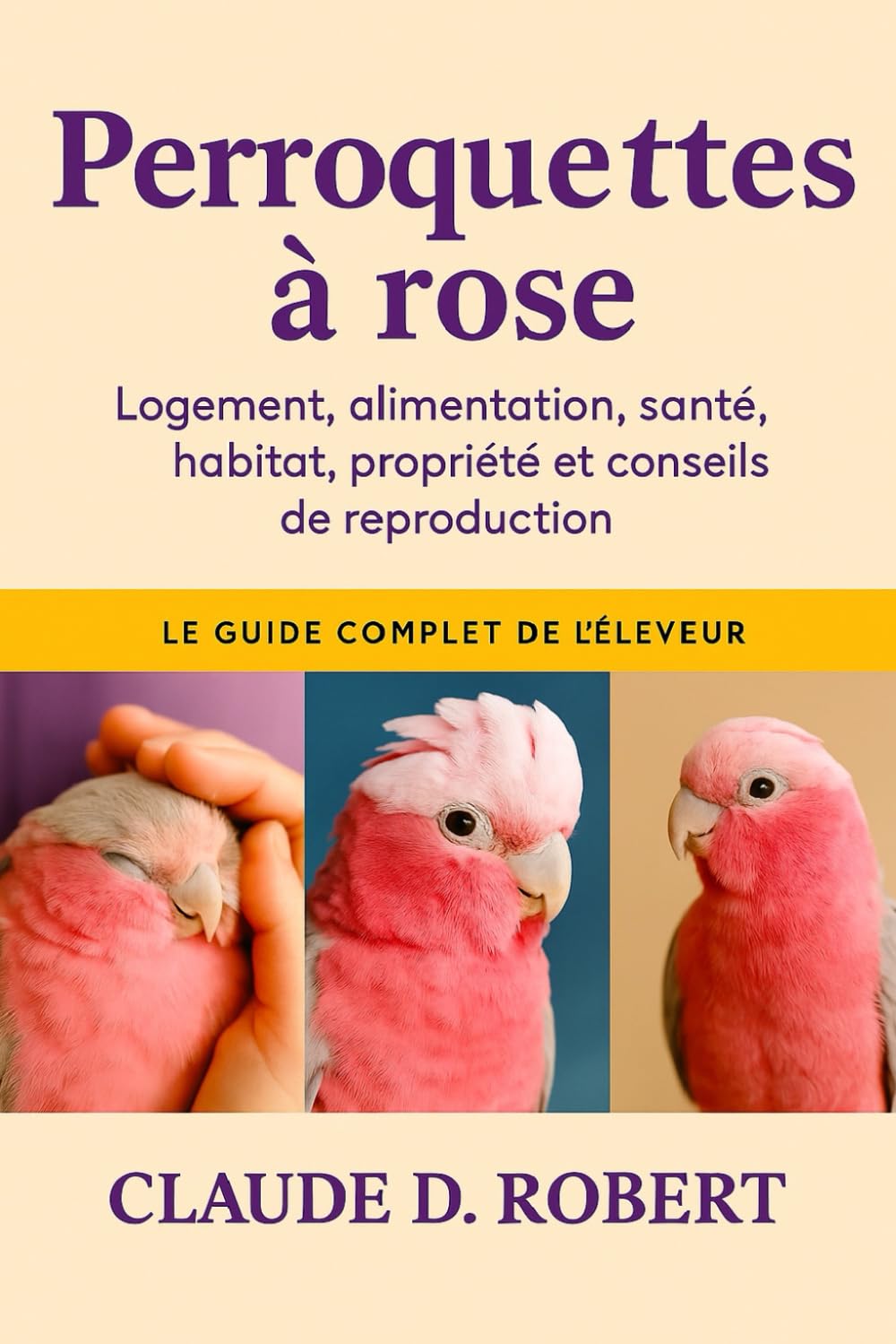 PERROQUETTES À ROSE: Le guide complet de l'éleveur Logement, alimentation, santé, habitat, propriété et conseils de reproduction