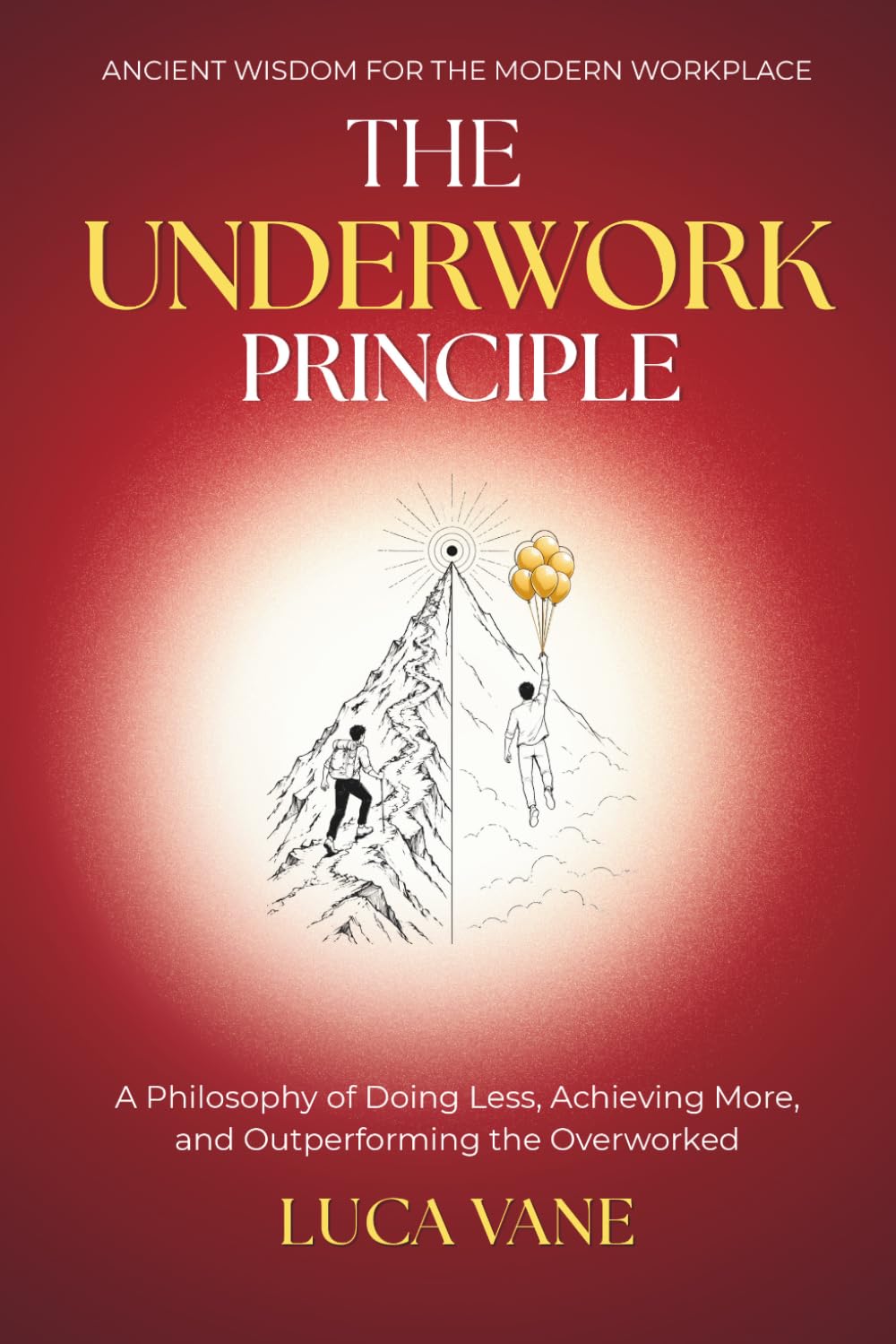 THE UNDERWORK PRINCIPLE - A Philosophy of Doing Less, Achieving More, and Outperforming the Overworked: | ANCIENT WISDOM FOR THE MODERN WORKPLACE |
