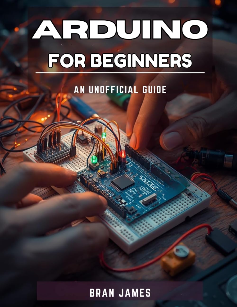 ARDUINO FOR BEGINNERS: An Unofficial Manual to Programming , Building Circuits and Creating Real Electronics Projects