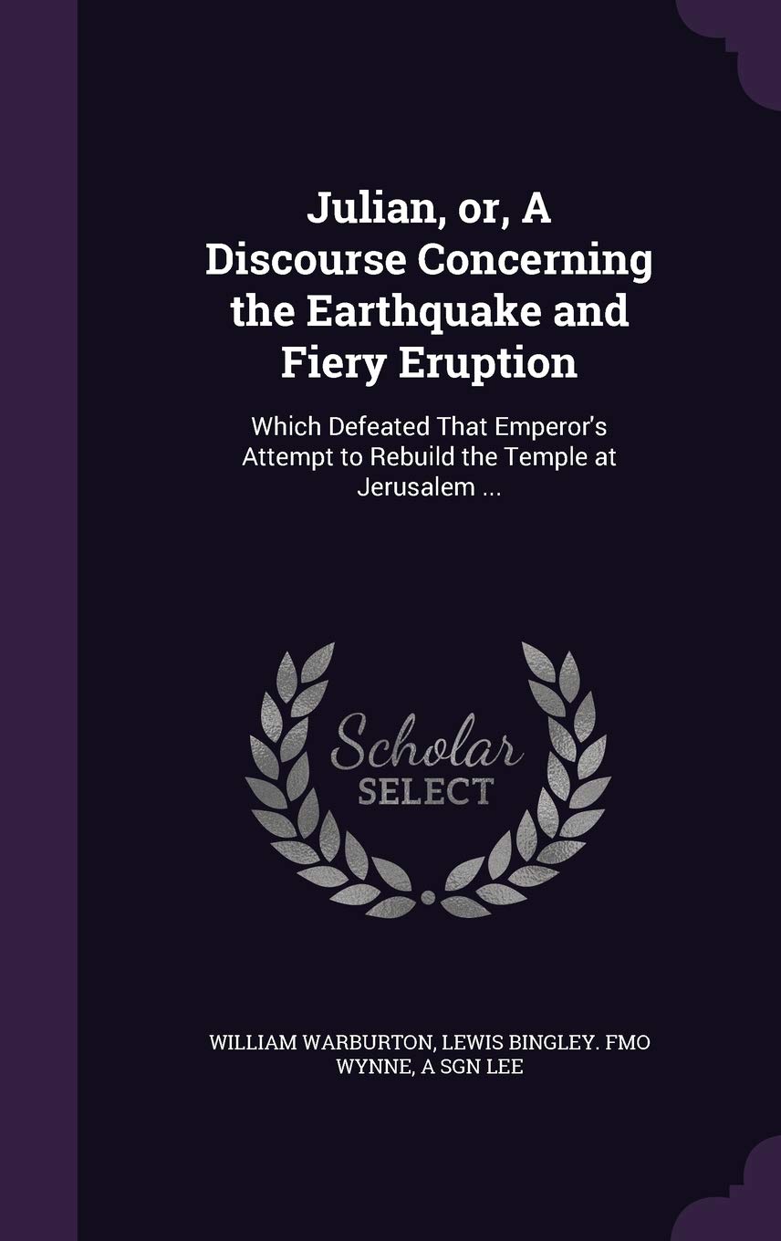 Julian, or, A Discourse Concerning the Earthquake and Fiery Eruption: Which Defeated That Emperor's Attempt to Rebuild the Temple at Jerusalem ...
