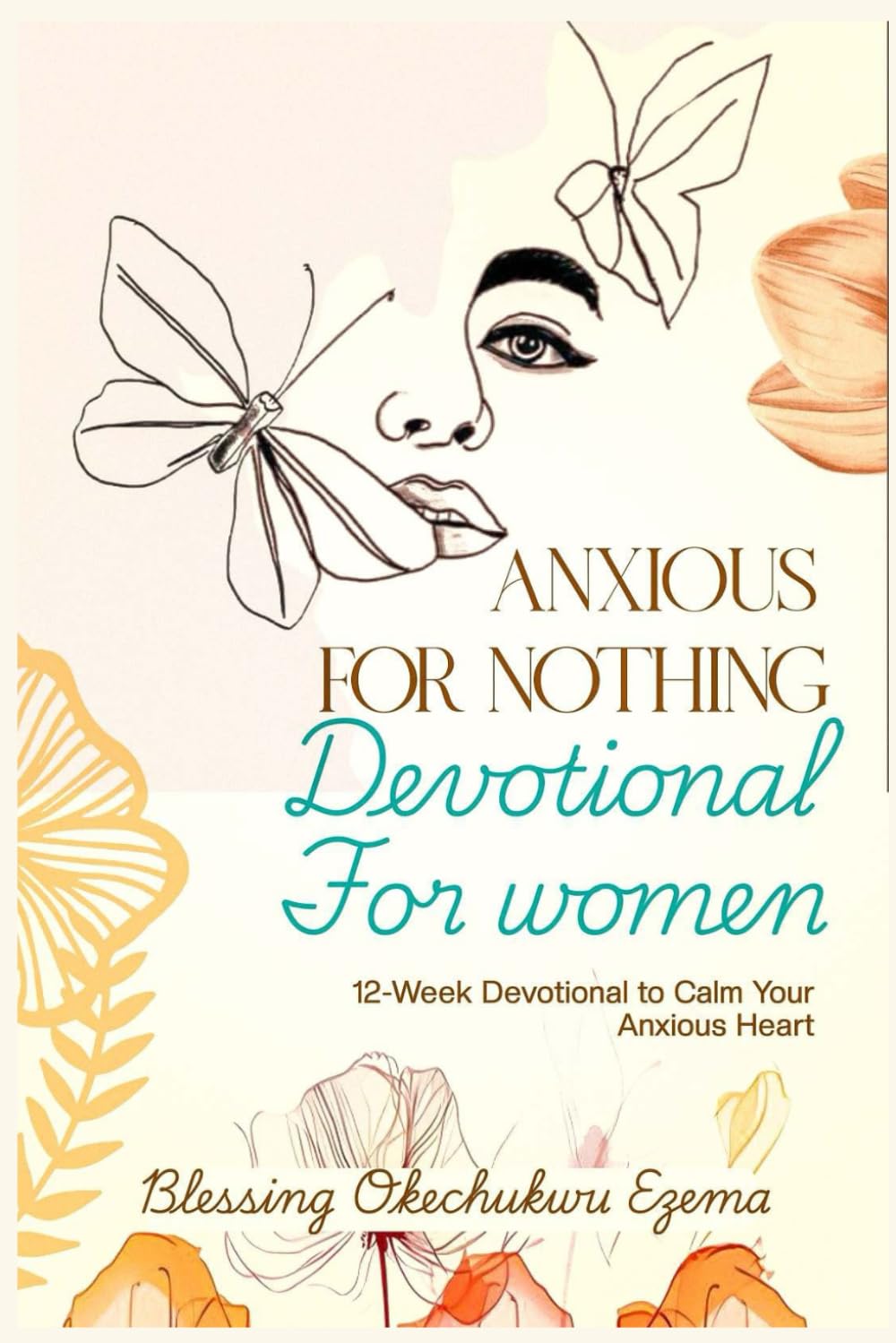 ANXIOUS FOR NOTHING DEVOTIONAL FOR WOMEN: 12-Week Devotional to Calm Your Anxious Heart