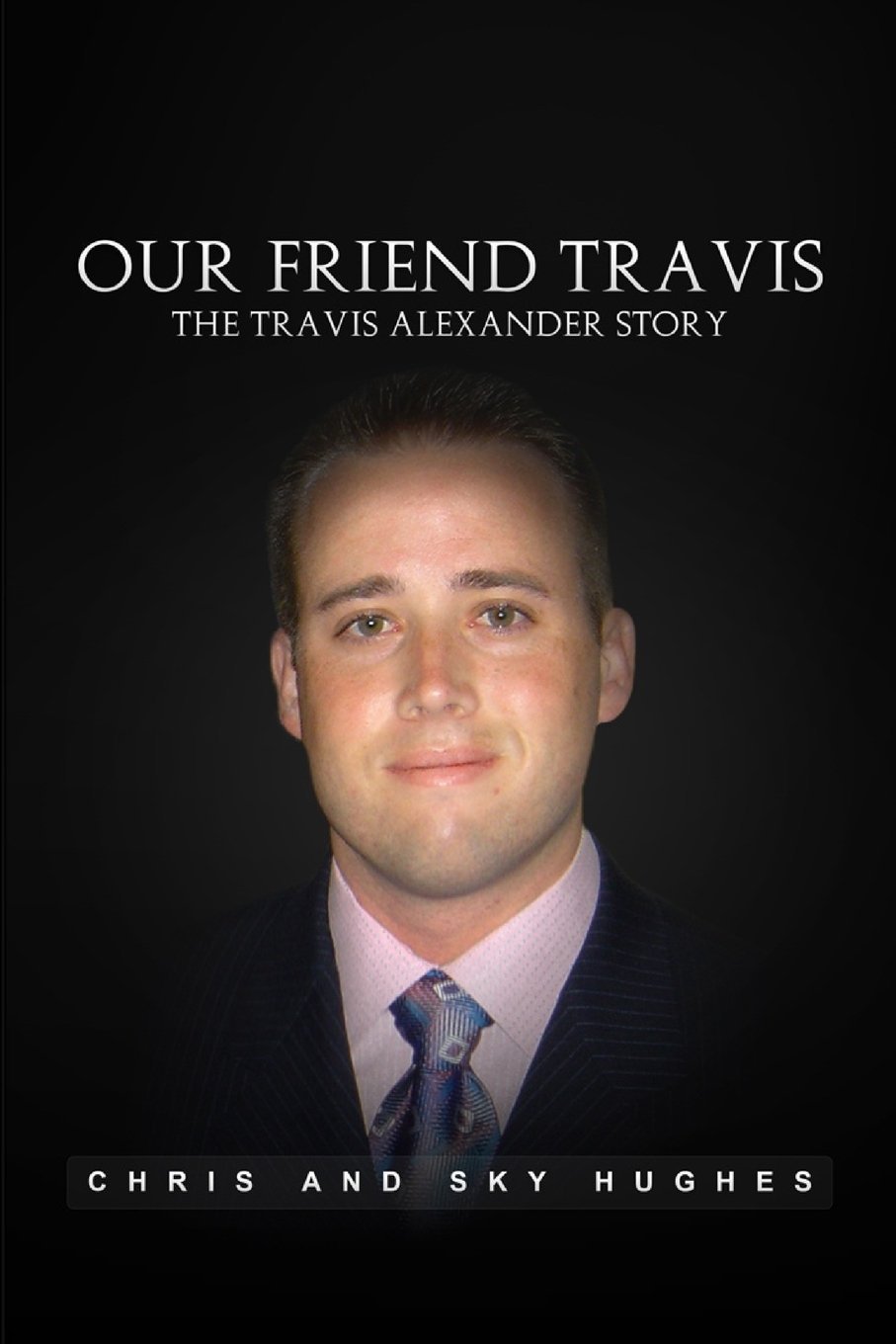 Our Friend Travis The Travis Alexander Story Hughes, Chris and Sky Our Friend Travis The Travis Alexander Story Hughes, Chris and Sky