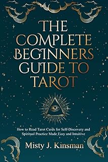 The Complete Beginners Guide to Tarot: How to read tarot cards for self-discovery and spiritual practice made easy and int...