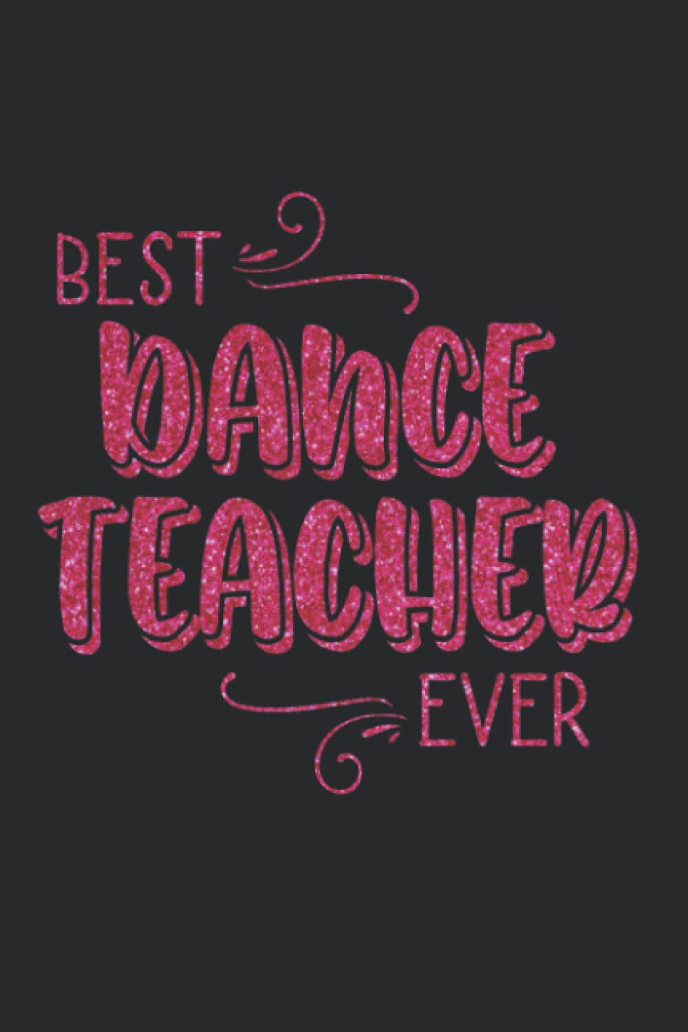Best Dance Teacher Ever College Ruled Notebook: Faux Glitter Cover Design Makes The Perfect Gift For That Teaches Dancers. Perfect End Of Season Bag ... Competition Gifts or For Any Time Of Year.