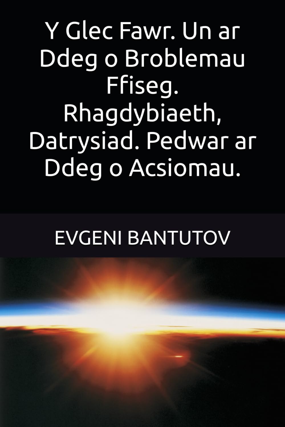 Y Glec Fawr. Un ar Ddeg o Broblemau Ffiseg. Rhagdybiaeth, Datrysiad. Pedwar ar Ddeg o Acsiomau.: 3 (Cymraeg. DAMCANIAETH Y GLEC FAWR.)