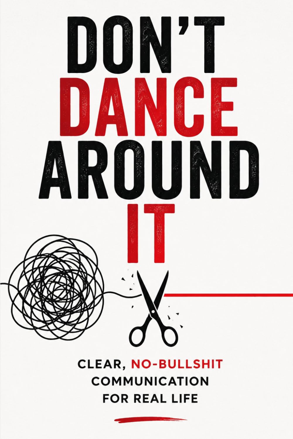 Don't Dance Around It: Clear, No-Bullshit Communication for Real Life