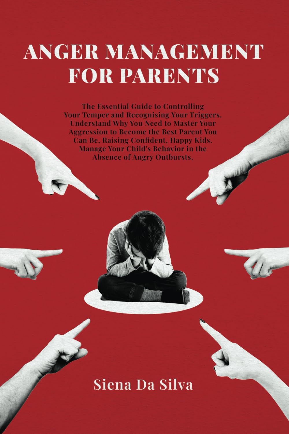 Anger Management For Parents: The Essential Guide to Controlling Your Temper and Recognizing to Your Triggers. Understand Why You Need to Master Your Aggression to Become the Best Parent You Can Be..