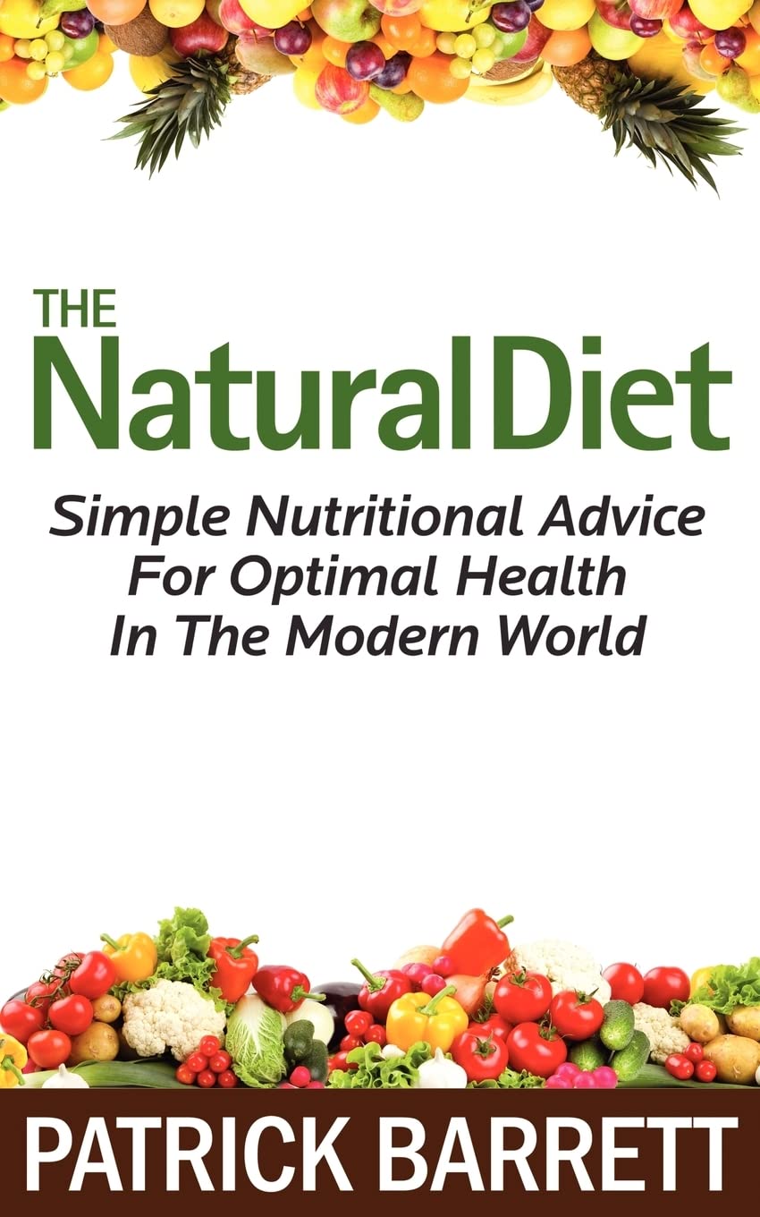 The Natural Diet: Simple Nutritional Advice For Optimal Health In The Modern World