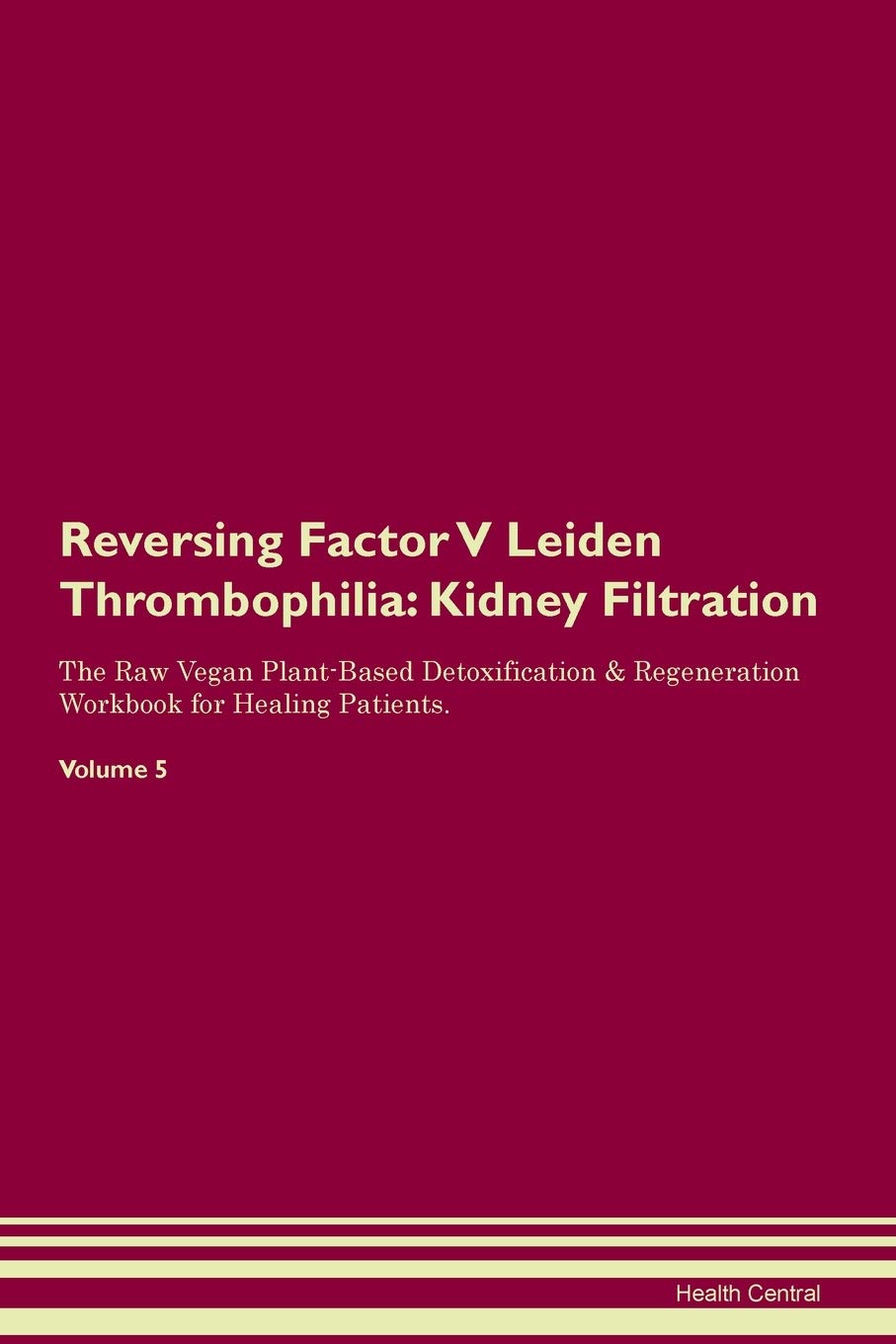 Reversing Factor V Leiden Thrombophilia: Kidney Filtration The Raw Vegan Plant-Based Detoxification & Regeneration Workbook for Healing Patients. Volume 5
